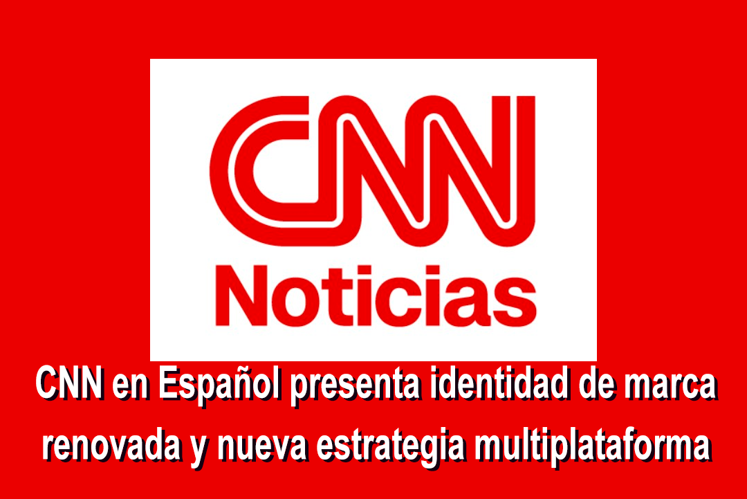 Latinoamérica: CNN en Español presenta identidad de marca renovada y nueva estrategia multiplataforma